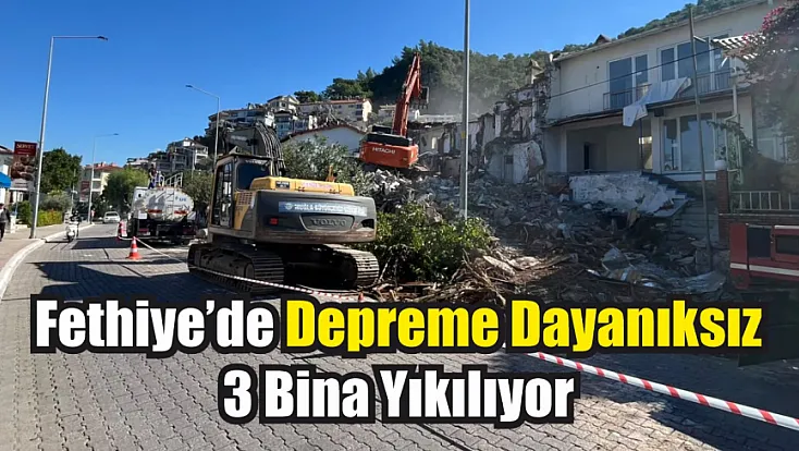 Fethiye’de depreme dayanıksız 3 bina yıkılıyor