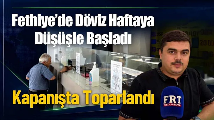 Fethiye'de Döviz Haftaya Düşüşle Başladı, Kapanışta Toparlandı