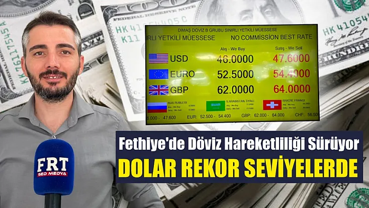 Fethiye'de döviz hareketliliği sürüyor: Dolar rekor seviyelerde