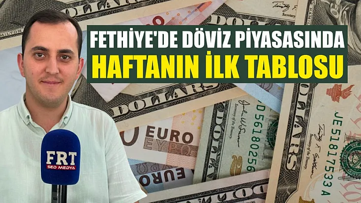 Fethiye'de döviz piyasasında haftanın ilk tablosu