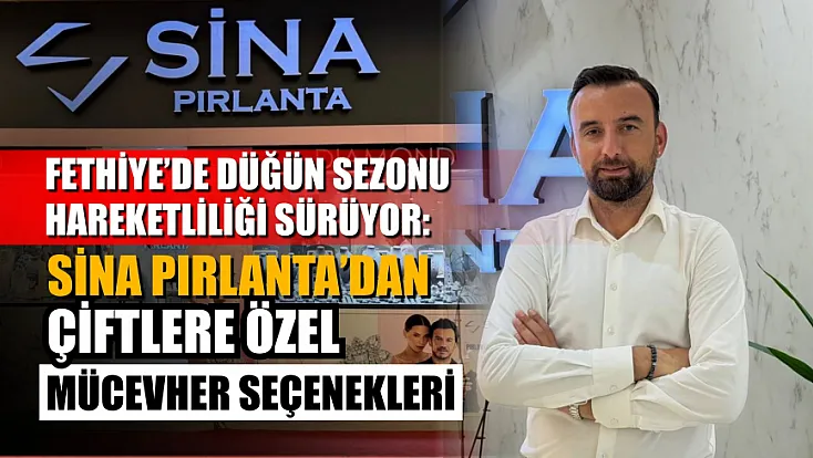 Fethiye’de Düğün Sezonu Hareketliliği Sürüyor: Sina Pırlanta’dan Çiftlere Özel Mücevher Seçenekleri