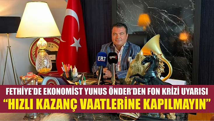 Fethiye’de Ekonomist Yunus Önder’den fon krizi uyarısı: ‘Hızlı kazanç vaatlerine kapılmayın’