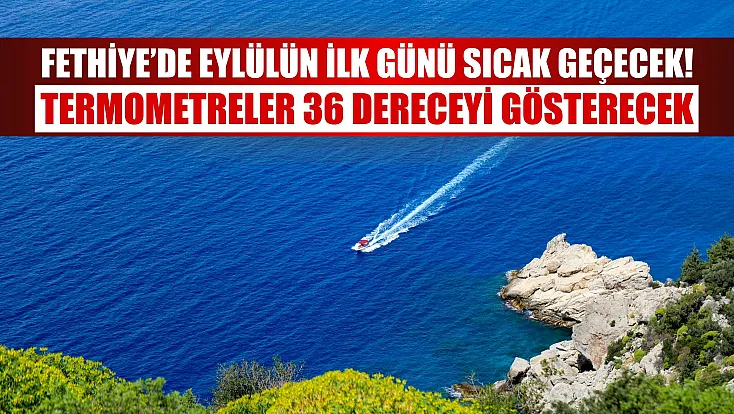 Fethiye’de eylülün ilk günü sıcak geçecek! Termometreler 36 dereceyi gösterecek