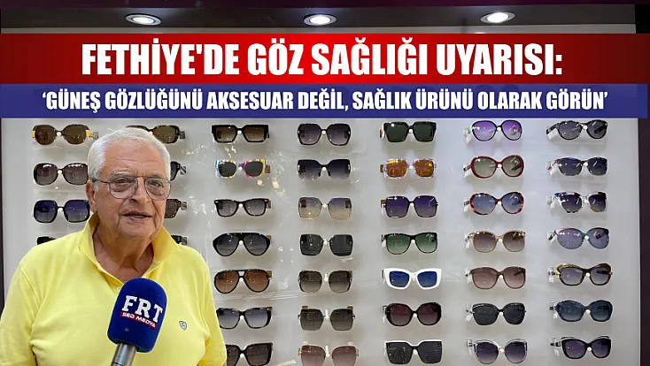 Fethiye'de Göz Sağlığı Uyarısı: ‘Güneş Gözlüğünü Aksesuar Değil, Sağlık Ürünü Olarak Görün’