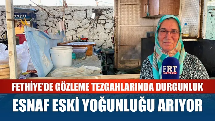 Fethiye'de gözleme tezgahlarında durgunluk: Esnaf eski yoğunluğu arıyor