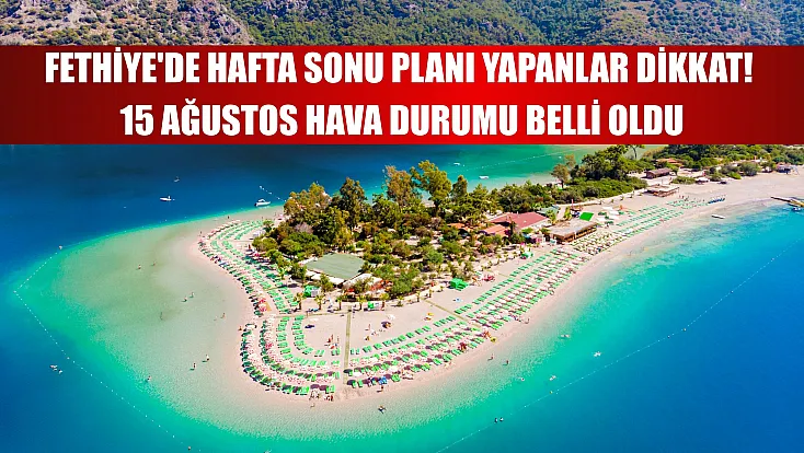 Fethiye'de hafta sonu planı yapanlar dikkat! 15 Ağustos hava durumu belli oldu