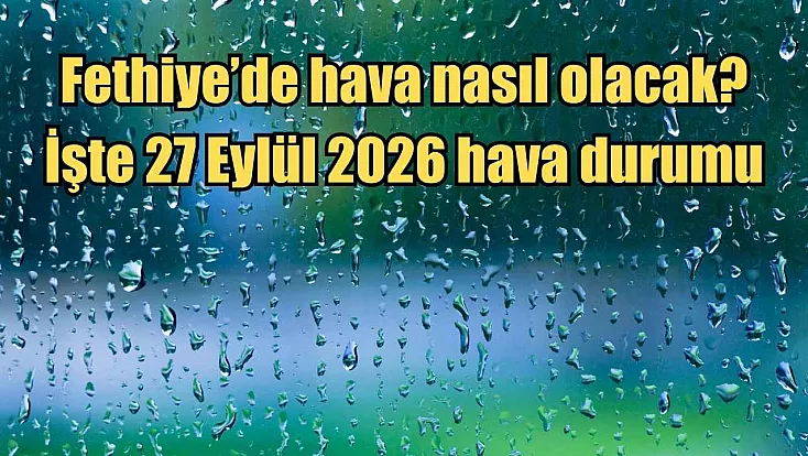 Fethiye’de hava nasıl olacak? İşte 27 Eylül 2026 hava durumu