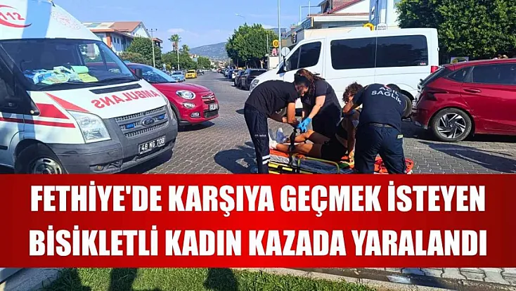Fethiye'de karşıya geçmek isteyen bisikletli kadın kazada yaralandı