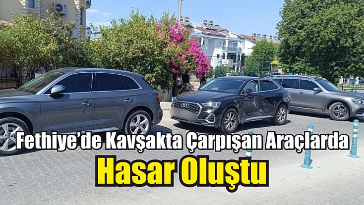 Fethiye'de kavşakta çarpışan araçlarda hasar oluştu