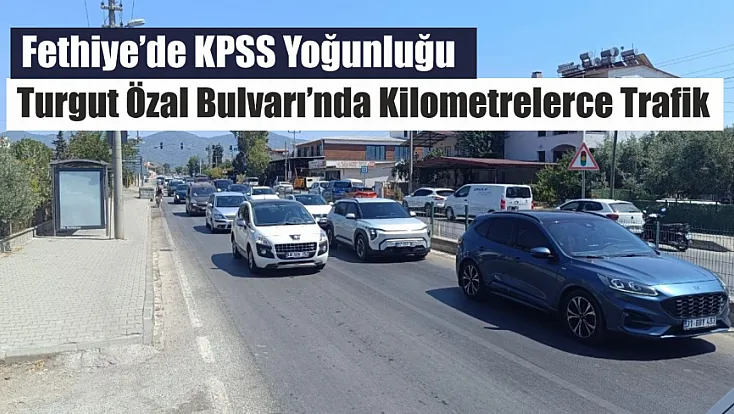 Fethiye’de KPSS Yoğunluğu: Turgut Özal Bulvarı’nda Kilometrelerce Trafik