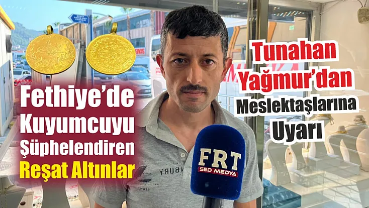 Fethiye’de kuyumcuyu şüphelendiren reşat altınlar: Tunahan Yağmur’dan meslektaşlarına uyarı