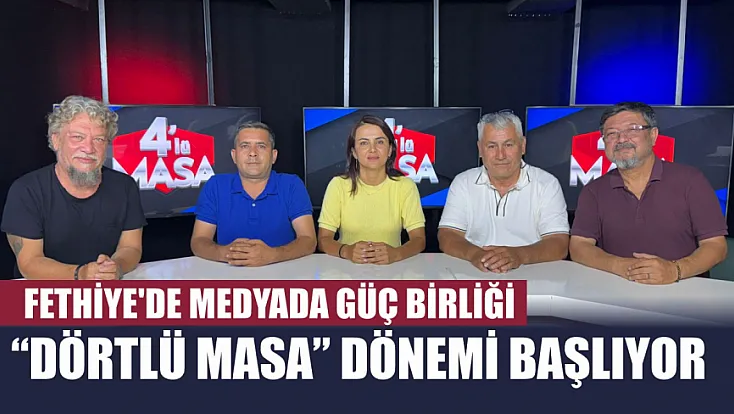 Fethiye'de Medyada Güç Birliği: 'Dörtlü Masa' Dönemi Başlıyor