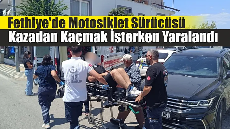 Fethiye'de motosiklet sürücüsü kazadan kaçmak isterken yaralandı