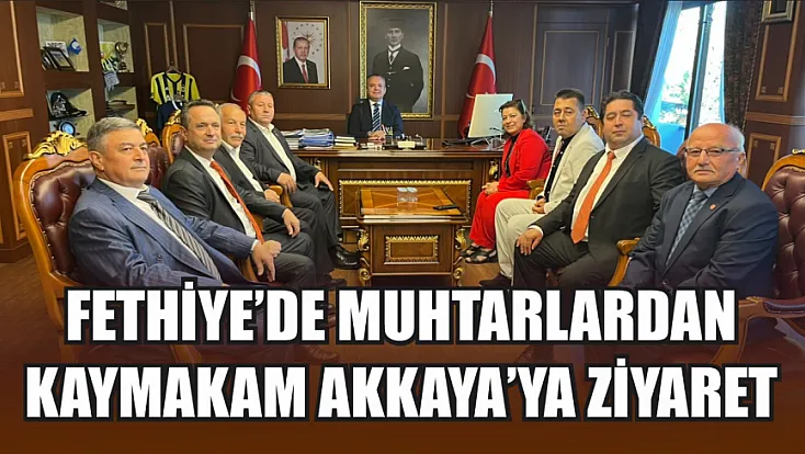 Fethiye’de muhtarlardan Kaymakam Akkaya’ya ziyaret