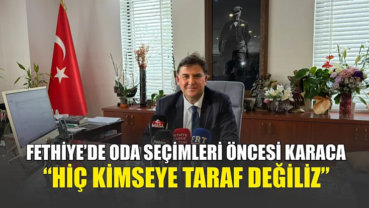 Fethiye’de oda seçimleri öncesi Karaca: ‘Hiç kimseye taraf değiliz’