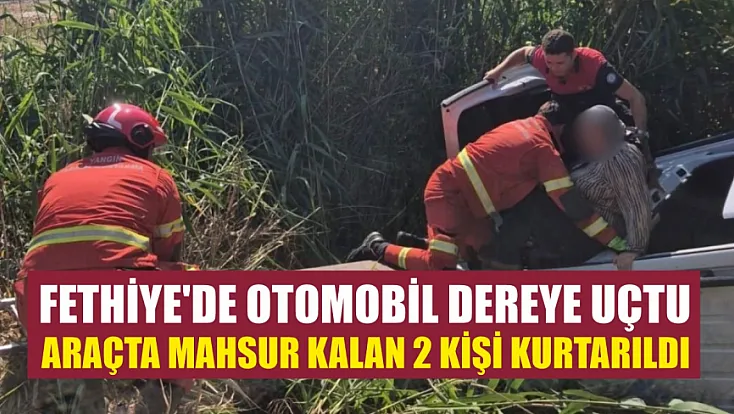 Fethiye'de otomobil dereye uçtu, Araçta mahsur kalan 2 kişi kurtarıldı