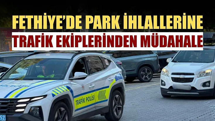 Fethiye’de park ihlallerine trafik ekiplerinden müdahale