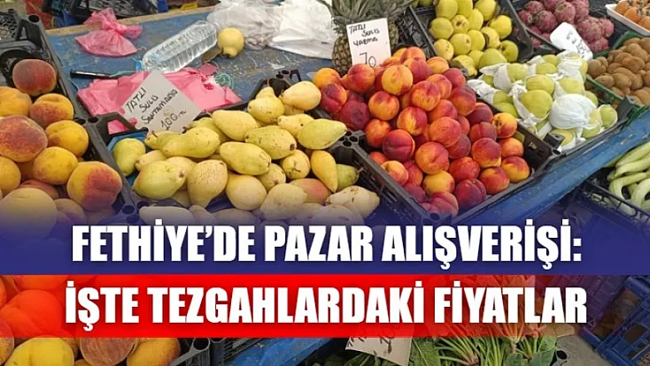 Fethiye’de Pazar Alışverişi: İşte Tezgahlardaki Fiyatlar