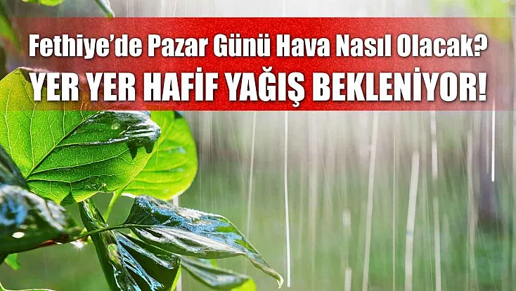 Fethiye’de Pazar Günü Hava Nasıl Olacak? Yer Yer Hafif Yağış Bekleniyor!