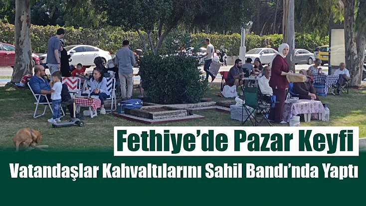 Fethiye’de Pazar Keyfi: Vatandaşlar Kahvaltılarını Sahil Bandı’nda Yaptı