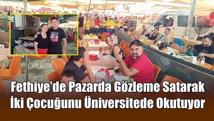 Fethiye’de Pazarda Gözleme Satarak İki Çocuğunu Üniversitede Okutuyor