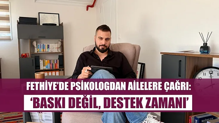Fethiye’de psikologdan ailelere çağrı: ‘Baskı değil, destek zamanı’