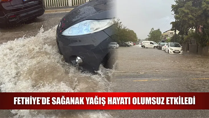 Fethiye’de sağanak yağış hayatı olumsuz etkiledi