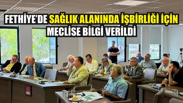 Fethiye’de sağlık alanında işbirliği için meclise bilgi verildi