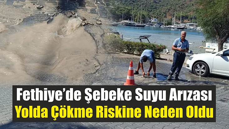 Fethiye’de şebeke suyu arızası yolda çökme riskine neden oldu