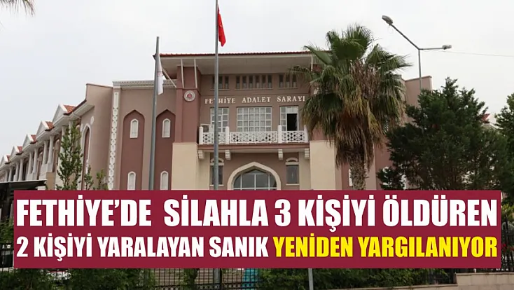 Fethiye'de  silahla 3 kişiyi öldüren, 2 kişiyi yaralayan sanık yeniden yargılanıyor