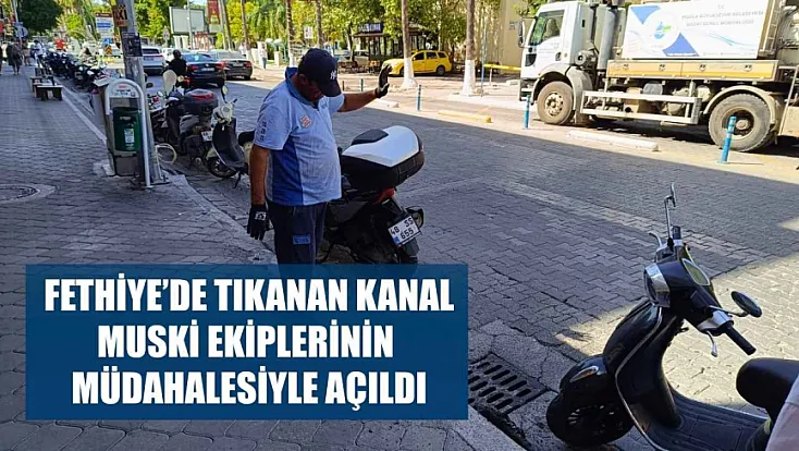 Fethiye’de tıkanan kanal MUSKİ ekiplerinin müdahalesiyle açıldı