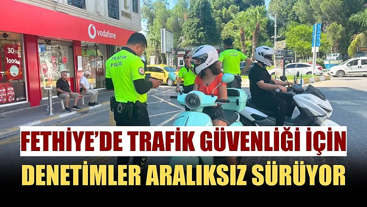 Fethiye'de trafik güvenliği için denetimler aralıksız sürüyor