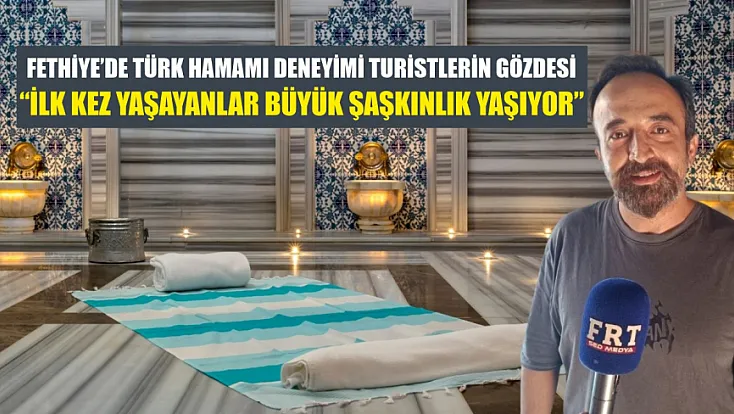 Fethiye’de Türk Hamamı Deneyimi Turistlerin Gözdesi: ‘İlk Kez Yaşayanlar Büyük Şaşkınlık Yaşıyor’