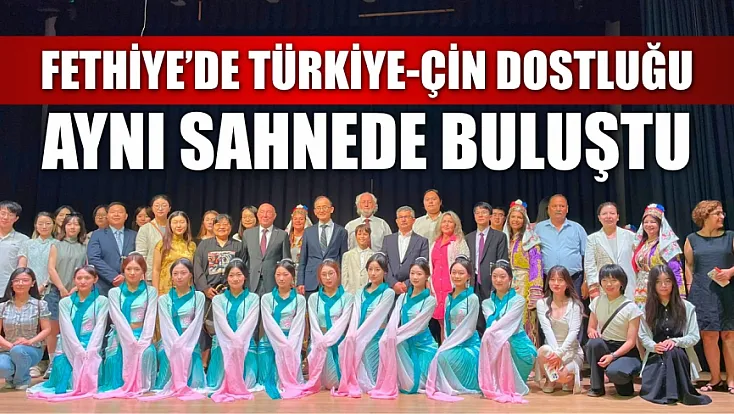 Fethiye'de Türkiye-Çin dostluğu aynı sahnede buluştu