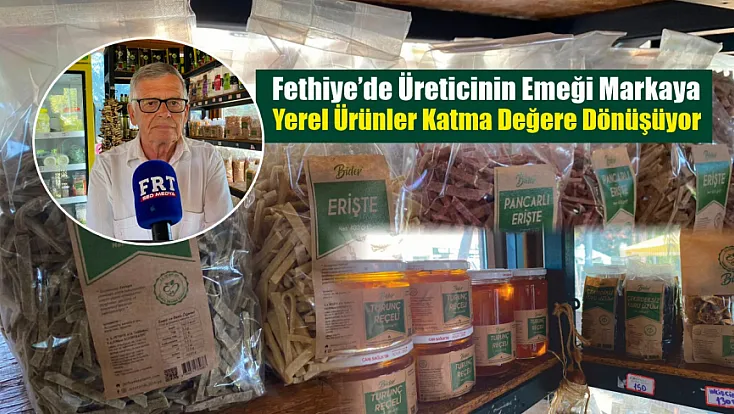 Fethiye’de üreticinin emeği markaya, yerel ürünler katma değere dönüşüyor