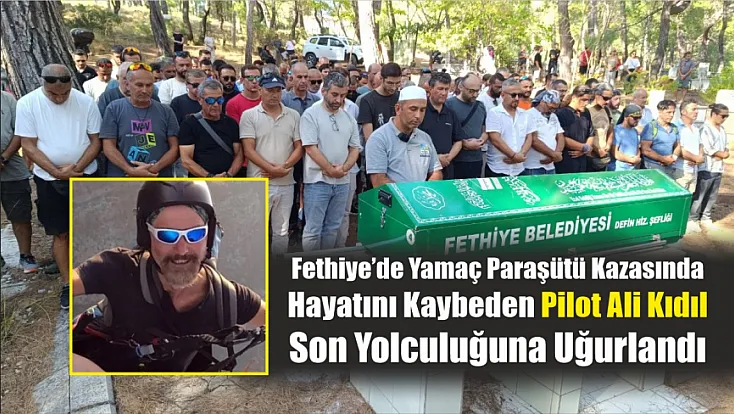 Fethiye’de yamaç paraşütü kazasında hayatını kaybeden pilot Ali Kıdıl son yolculuğuna uğurlandı