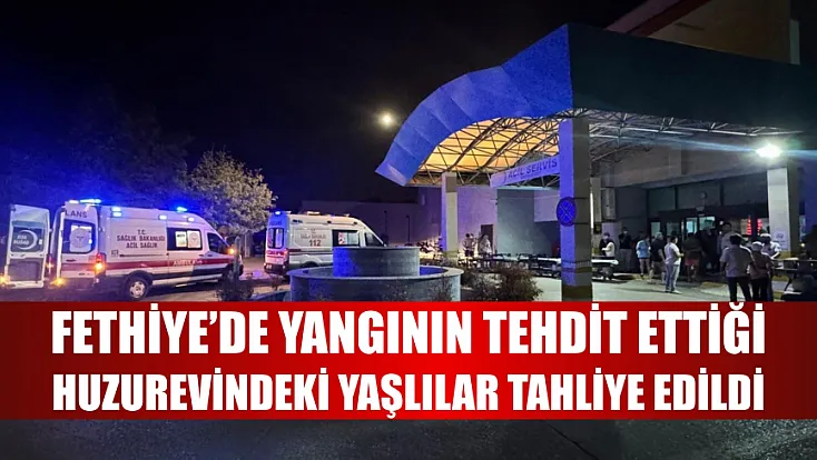 Fethiye’de yangının tehdit ettiği huzurevindeki yaşlılar tahliye edildi