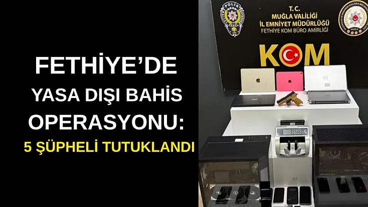 Fethiye’de Yasa Dışı Bahis Operasyonu: 5 Şüpheli Tutuklandı