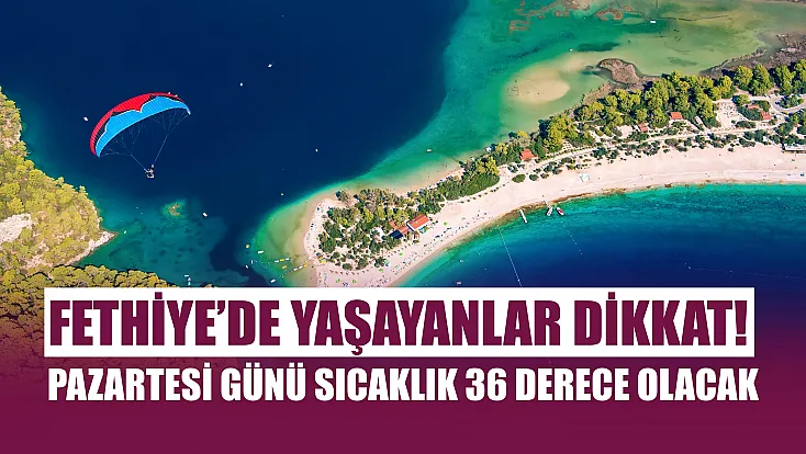 Fethiye’de yaşayanlar dikkat! Pazartesi günü sıcaklık 36 derece olacak