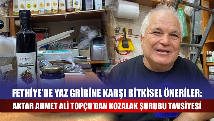Fethiye’de Yaz Gribine Karşı Bitkisel Öneriler: Aktar Ahmet Ali Topçu’dan Kozalak Şurubu Tavsiyesi