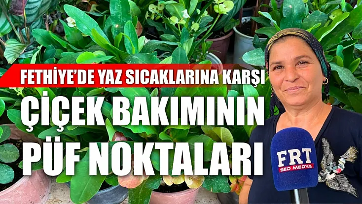 Fethiye'de yaz sıcaklarına karşı çiçek bakımının püf noktaları