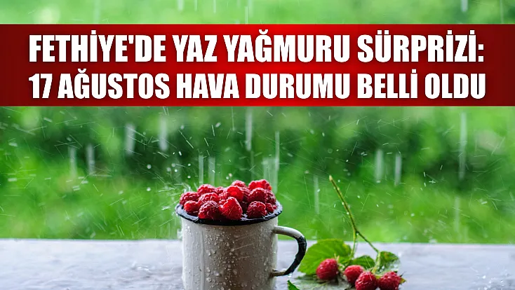 Fethiye'de Yaz Yağmuru Sürprizi: 17 Ağustos Hava Durumu Belli Oldu