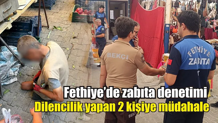 Fethiye’de zabıta denetimi: Dilencilik yapan 2 kişiye müdahale
