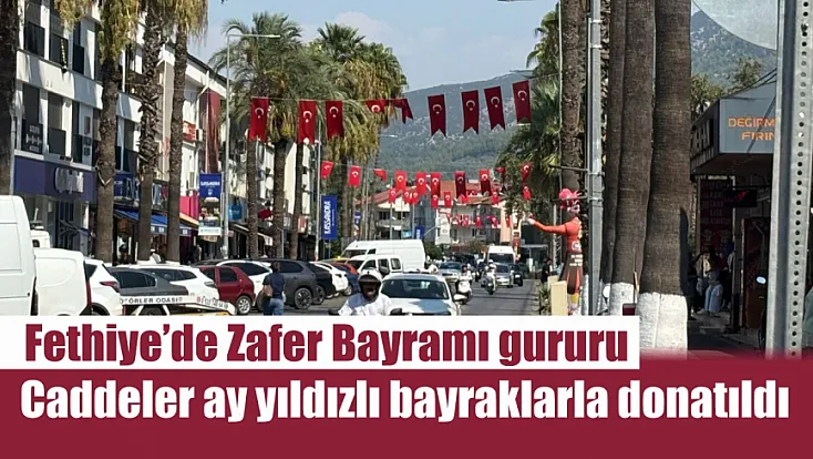 Fethiye’de Zafer Bayramı gururu: Caddeler ay yıldızlı bayraklarla donatıldı