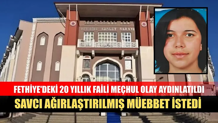 Fethiye'deki 20 yıllık faili meçhul olay aydınlatıldı, savcı ağırlaştırılmış müebbet istedi
