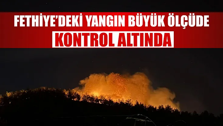 Fethiye’deki yangın büyük ölçüde kontrol altında