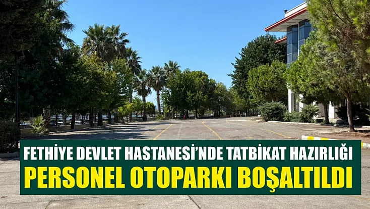 Fethiye Devlet Hastanesi’nde tatbikat hazırlığı: Personel otoparkı boşaltıldı