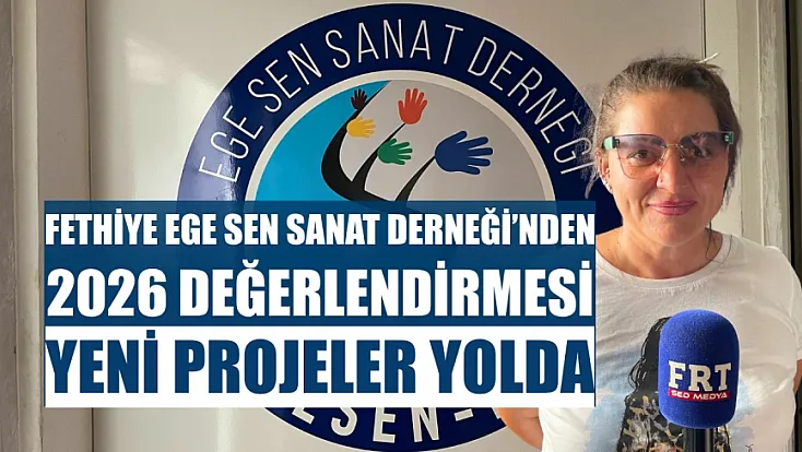 Fethiye Ege Sen Sanat Derneği'nden 2026 Değerlendirmesi: Yeni Projeler Yolda