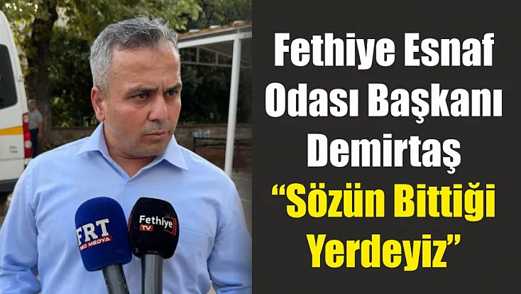 Fethiye Esnaf Odası Başkanı Demirtaş: ‘Sözün bittiği yerdeyiz’