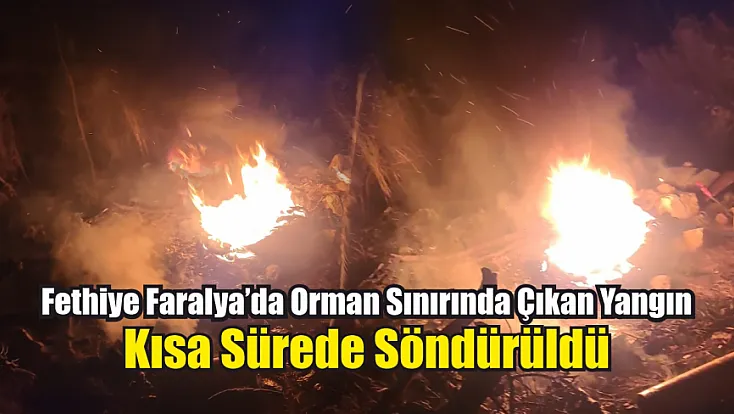 Fethiye Faralya’da Orman Sınırında Çıkan Yangın Kısa Sürede Söndürüldü